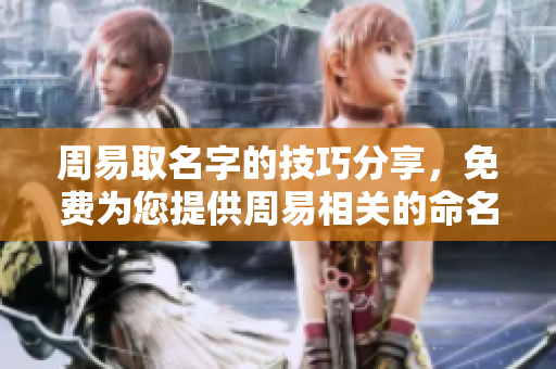 周易取名字的技巧分享，免费为您提供周易相关的命名服务
