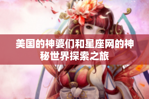 美国的神婆们和星座网的神秘世界探索之旅