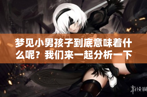 梦见小男孩子到底意味着什么呢？我们来一起分析一下吧！