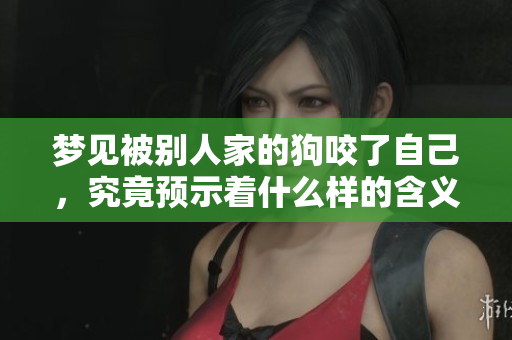 梦见被别人家的狗咬了自己，究竟预示着什么样的含义呢