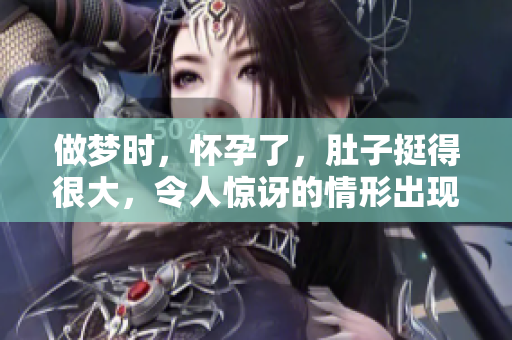 做梦时，怀孕了，肚子挺得很大，令人惊讶的情形出现了。
