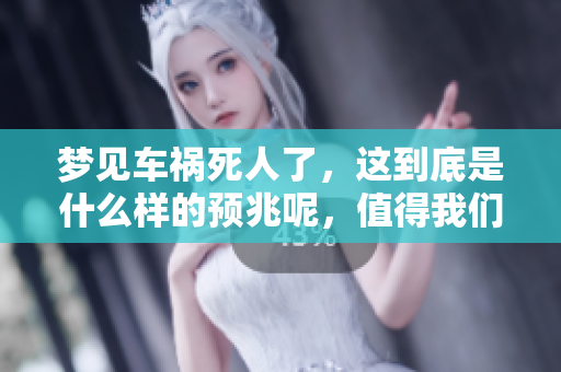 梦见车祸死人了，这到底是什么样的预兆呢，值得我们深入探讨。