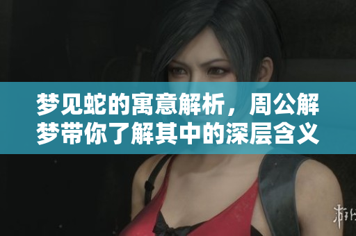 梦见蛇的寓意解析，周公解梦带你了解其中的深层含义