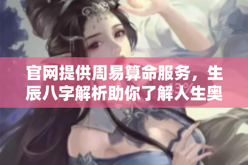 官网提供周易算命服务，生辰八字解析助你了解人生奥秘