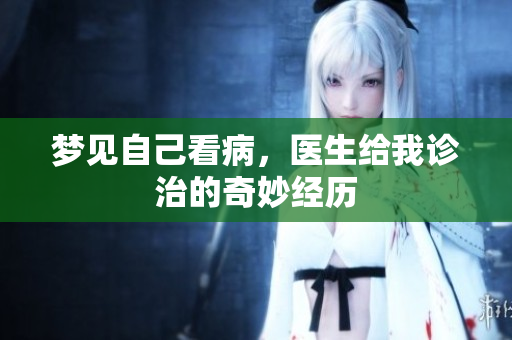 梦见自己看病，医生给我诊治的奇妙经历