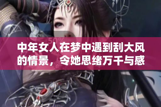 中年女人在梦中遇到刮大风的情景，令她思绪万千与感慨颇深