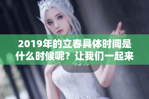2019年的立春具体时间是什么时候呢？让我们一起来了解一下吧。