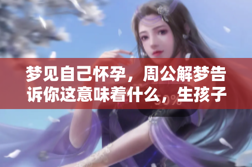 梦见自己怀孕，周公解梦告诉你这意味着什么，生孩子又代表了什么呢