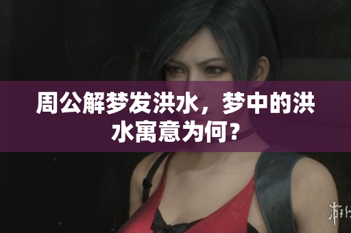 周公解梦发洪水，梦中的洪水寓意为何？