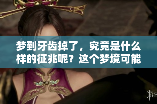 梦到牙齿掉了，究竟是什么样的征兆呢？这个梦境可能意味着什么呢？