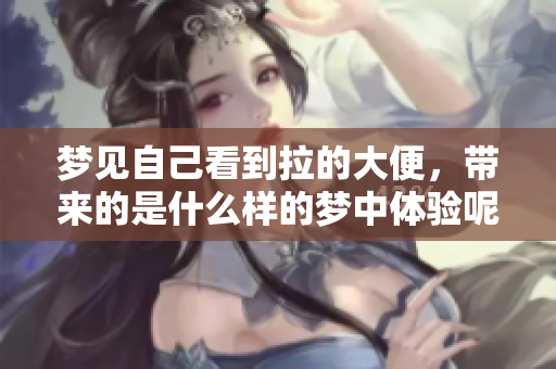梦见自己看到拉的大便，带来的是什么样的梦中体验呢