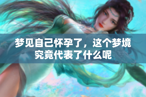 梦见自己怀孕了，这个梦境究竟代表了什么呢
