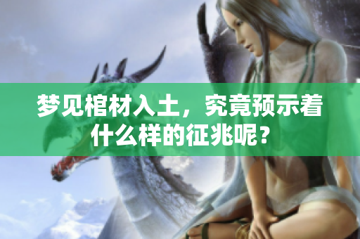 梦见棺材入土，究竟预示着什么样的征兆呢？
