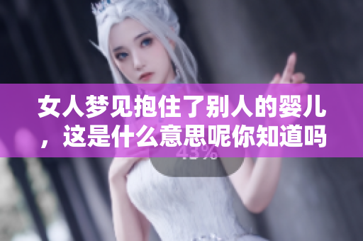 女人梦见抱住了别人的婴儿，这是什么意思呢你知道吗