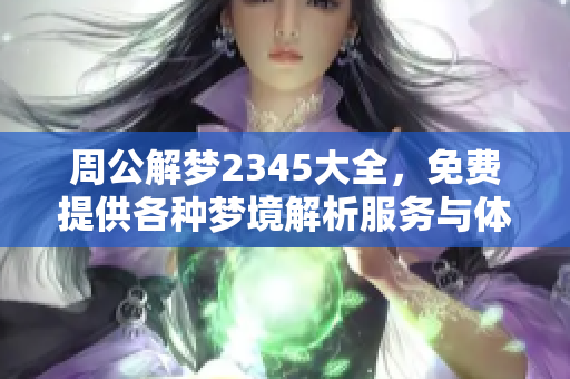 周公解梦2345大全，免费提供各种梦境解析服务与体验