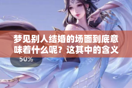 梦见别人结婚的场面到底意味着什么呢？这其中的含义值得我们深思。
