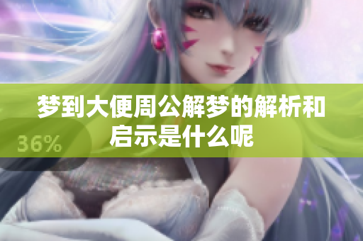 梦到大便周公解梦的解析和启示是什么呢