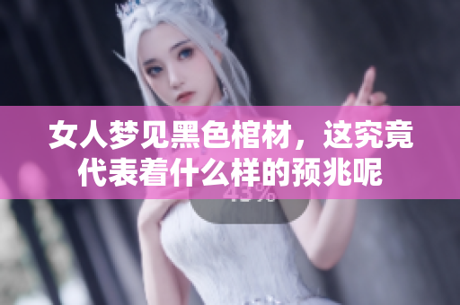 女人梦见黑色棺材，这究竟代表着什么样的预兆呢