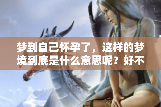 梦到自己怀孕了，这样的梦境到底是什么意思呢？好不好呢？