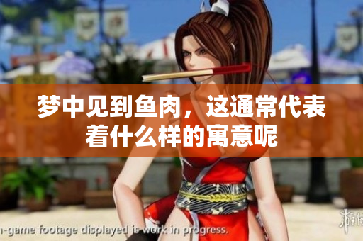 梦中见到鱼肉，这通常代表着什么样的寓意呢