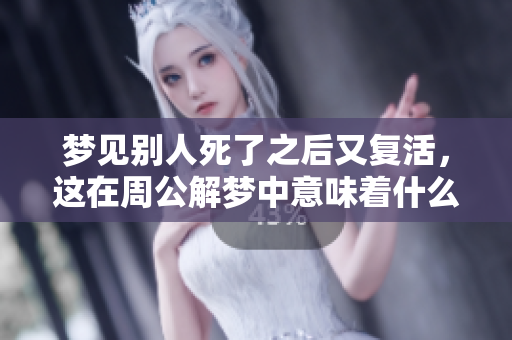 梦见别人死了之后又复活，这在周公解梦中意味着什么呢