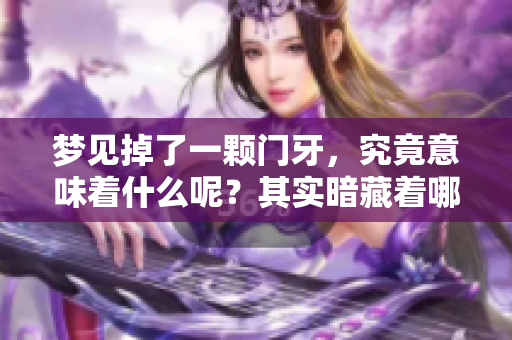 梦见掉了一颗门牙，究竟意味着什么呢？其实暗藏着哪些秘密呢？
