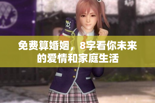 免费算婚姻，8字看你未来的爱情和家庭生活