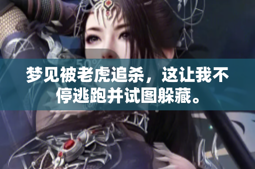 梦见被老虎追杀，这让我不停逃跑并试图躲藏。