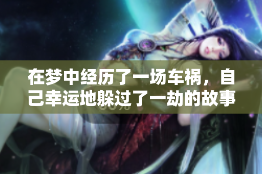 在梦中经历了一场车祸，自己幸运地躲过了一劫的故事