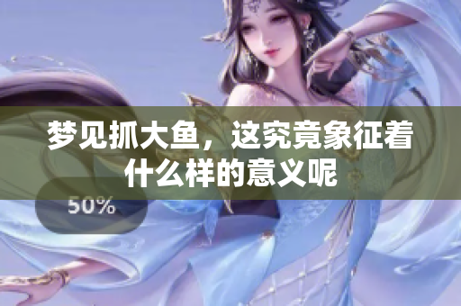 梦见抓大鱼，这究竟象征着什么样的意义呢