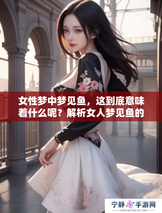 女性梦中梦见鱼，这到底意味着什么呢？解析女人梦见鱼的深层含义