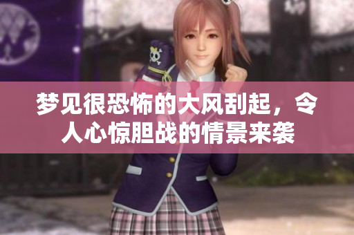 梦见很恐怖的大风刮起，令人心惊胆战的情景来袭