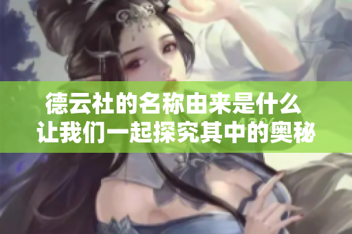 德云社的名称由来是什么 让我们一起探究其中的奥秘