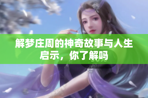 解梦庄周的神奇故事与人生启示，你了解吗