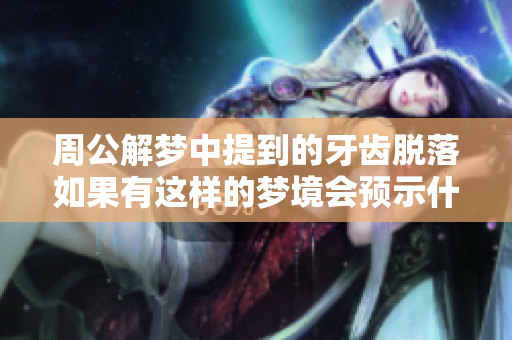 周公解梦中提到的牙齿脱落如果有这样的梦境会预示什么呢