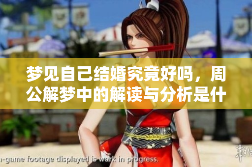 梦见自己结婚究竟好吗，周公解梦中的解读与分析是什么呢