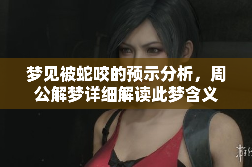 梦见被蛇咬的预示分析，周公解梦详细解读此梦含义