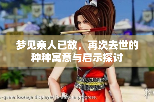 梦见亲人已故，再次去世的种种寓意与启示探讨