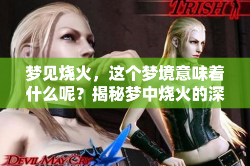 梦见烧火，这个梦境意味着什么呢？揭秘梦中烧火的深层含义！
