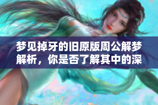 梦见掉牙的旧原版周公解梦解析，你是否了解其中的深意和象征呢