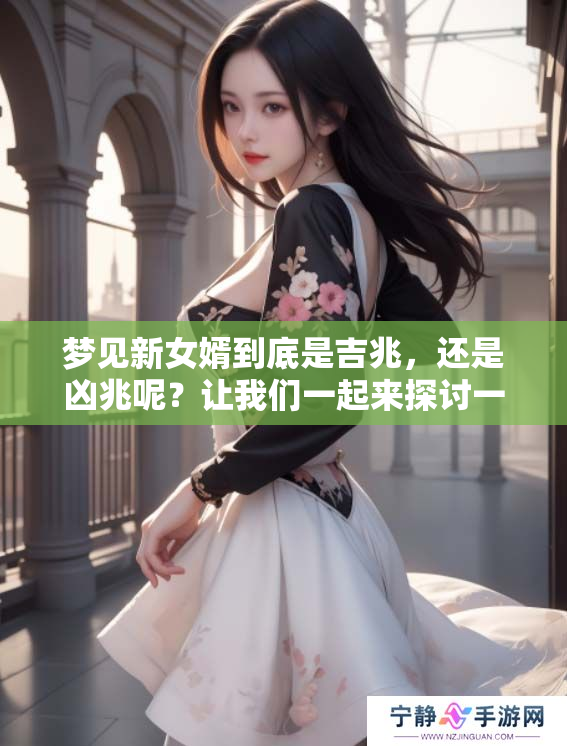 梦见新女婿到底是吉兆，还是凶兆呢？让我们一起来探讨一下吧！