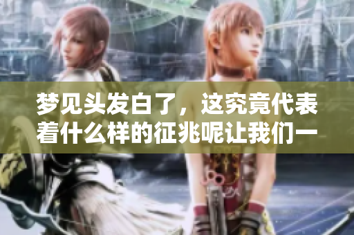 梦见头发白了，这究竟代表着什么样的征兆呢让我们一起来探讨一下