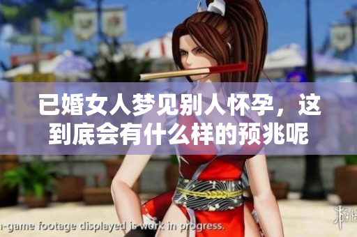 已婚女人梦见别人怀孕，这到底会有什么样的预兆呢