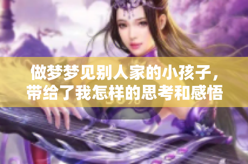做梦梦见别人家的小孩子，带给了我怎样的思考和感悟呢