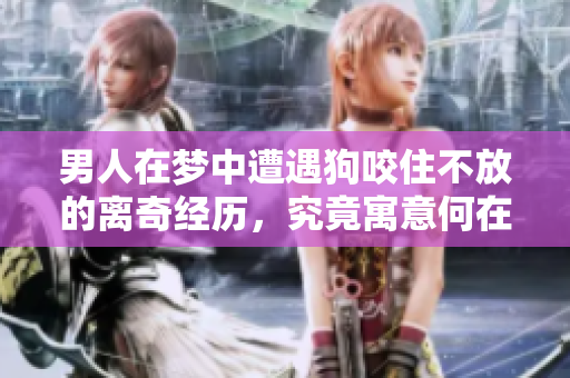 男人在梦中遭遇狗咬住不放的离奇经历，究竟寓意何在