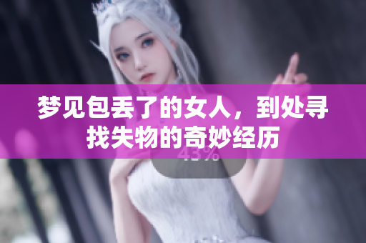 梦见包丢了的女人，到处寻找失物的奇妙经历