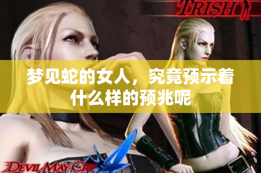 梦见蛇的女人，究竟预示着什么样的预兆呢