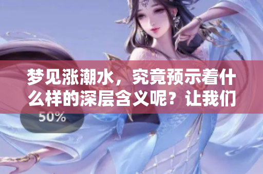 梦见涨潮水，究竟预示着什么样的深层含义呢？让我们一起来探索一下。