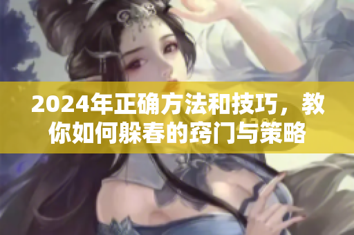 2024年正确方法和技巧，教你如何躲春的窍门与策略