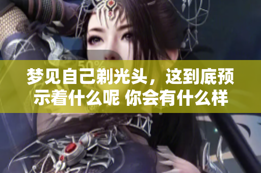 梦见自己剃光头，这到底预示着什么呢 你会有什么样的心理变化